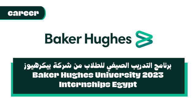 برنامج التدريب الصيفي للطلاب من شركة بيكرهيوز 2023 Baker Hughes University Internships Egypt