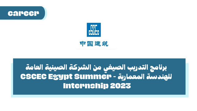 برنامج التدريب الصيفي من الشركة الصينية العامة للهندسة المعمارية CSCEC Egypt Summer Internship 2023 